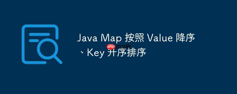 Java Map 按照 Value 降序、Key 升序排序
