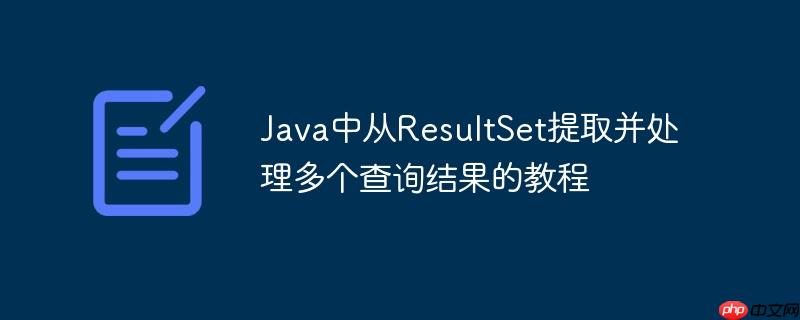 Java中从ResultSet提取并处理多个查询结果的教程