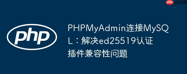 PHPMyAdmin连接MySQL：解决ed25519认证插件兼容性问题