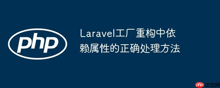 Laravel工厂重构中依赖属性的正确处理方法
