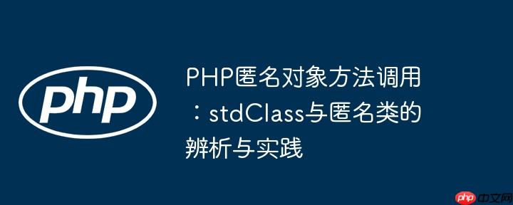PHP匿名对象方法调用：stdClass与匿名类的辨析与实践
