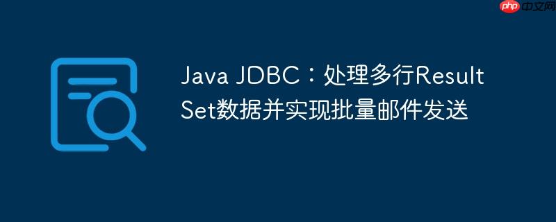 Java JDBC:处理多行ResultSet数据并实现批量邮件发送