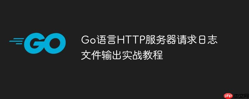 Go语言HTTP服务器请求日志文件输出实战教程

