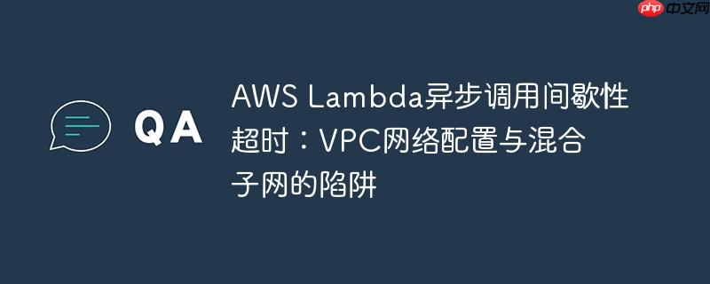 AWS Lambda异步调用间歇性超时:VPC网络配置与混合子网的陷阱