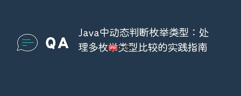 Java中动态判断枚举类型：处理多枚举类型比较的实践指南