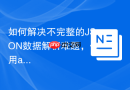 如何解决不完整的JSON数据解析难题，使用adhocore/json-fixer轻松搞定！