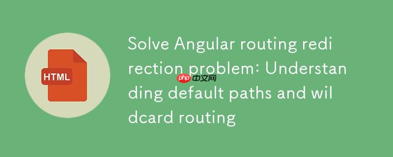 解决 angular 路由重定向问题：理解默认路径与通配符路由
