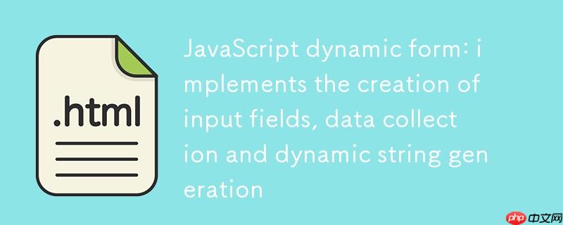 JavaScript动态表单:实现输入字段的创建、数据收集与动态字符串生成