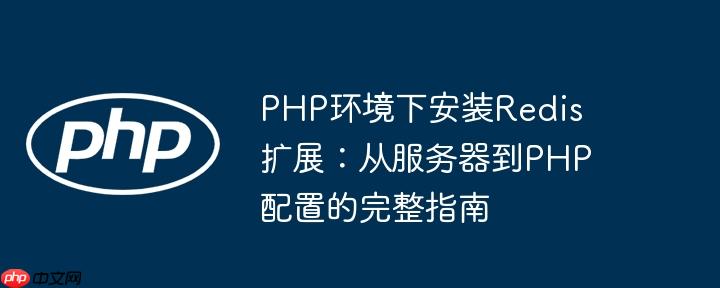 PHP環(huán)境下安裝Redis擴(kuò)展：從服務(wù)器到PHP配置的完整指南