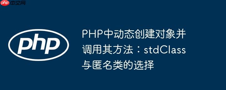 PHP中动态创建对象并调用其方法：stdClass与匿名类的选择
