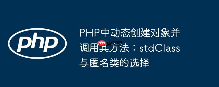 PHP中动态创建对象并调用其方法：stdClass与匿名类的选择
