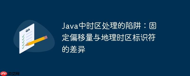 Java中时区处理的陷阱：固定偏移量与地理时区标识符的差异