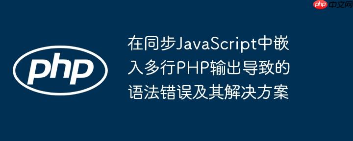 在同步JavaScript中嵌入多行PHP输出导致的语法错误及其解决方案