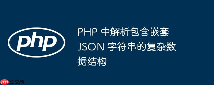PHP 中解析包含嵌套 JSON 字符串的复杂数据结构