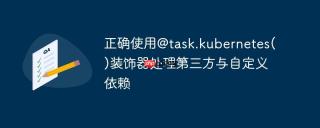 正确使用@task.kubernetes()装饰器处理第三方与自定义依赖