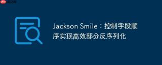 Jackson Smile：控制字段顺序实现高效部分反序列化