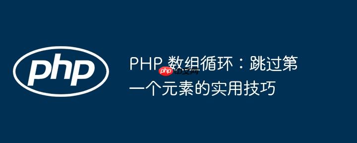 PHP 数组循环:跳过第一个元素的实用技巧