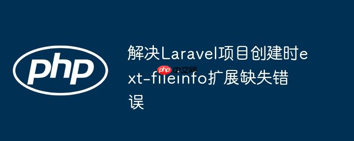 解决Laravel项目创建时ext-fileinfo扩展缺失错误