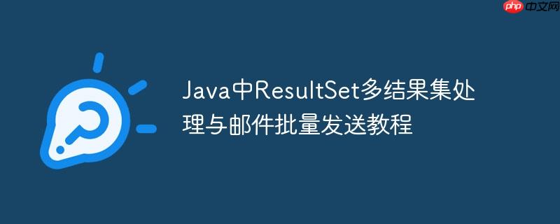 Java中ResultSet多结果集处理与邮件批量发送教程