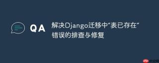 解决Django迁移中“表已存在”错误的排查与修复
