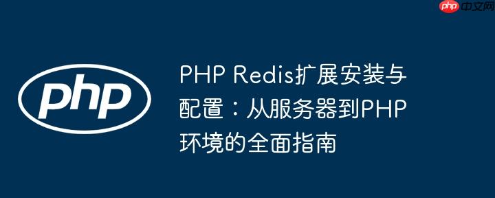 PHP Redis擴(kuò)展安裝與配置：從服務(wù)器到PHP環(huán)境的全面指南