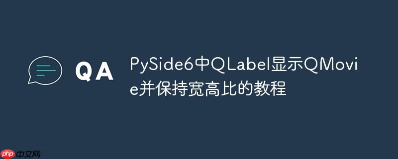 PySide6中QLabel显示QMovie并保持宽高比的教程