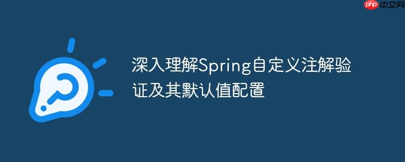 深入理解Spring自定义注解验证及其默认值配置