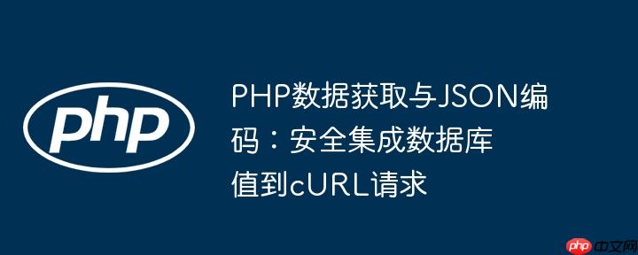 PHP数据获取与JSON编码:安全集成数据库值到cURL请求