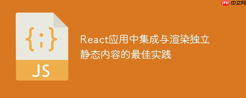 React应用中集成与渲染独立静态内容的最佳实践