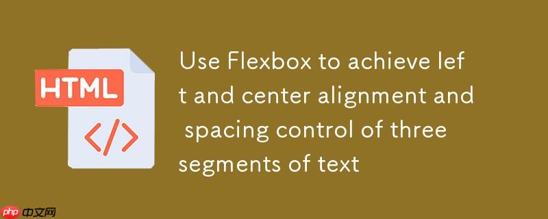 使用Flexbox实现三段文本的左右及居中对齐与间距控制
