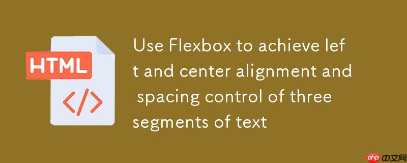 使用Flexbox实现三段文本的左右及居中对齐与间距控制