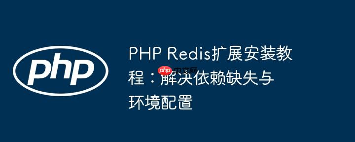 php redis扩展安装教程:解决依赖缺失与环境配置