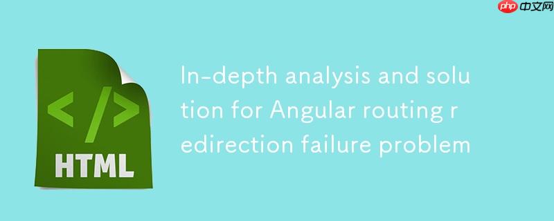Angular路由重定向失效问题深度解析与解决方案