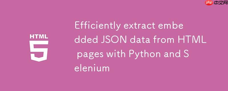 利用Python和Selenium从HTML页面高效提取嵌入式JSON数据