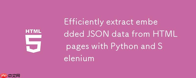 利用python和selenium从html页面高效提取嵌入式json数据