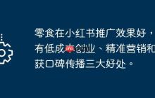 零食在小红书推广效果好，具有低成本创业、精准营销和易获口碑传播三大好处。