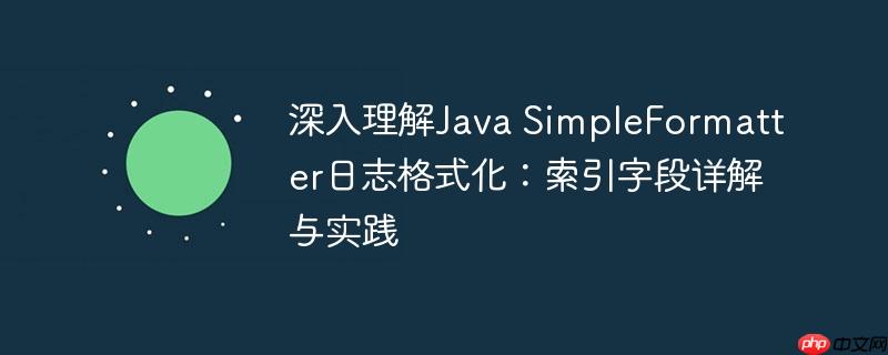 深入理解Java SimpleFormatter日志格式化：索引字段详解与实践