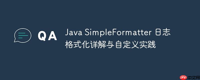 Java SimpleFormatter 日志格式化详解与自定义实践