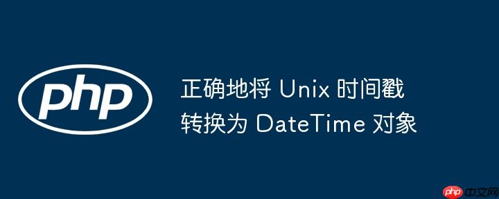 正确地将 Unix 时间戳转换为 DateTime 对象