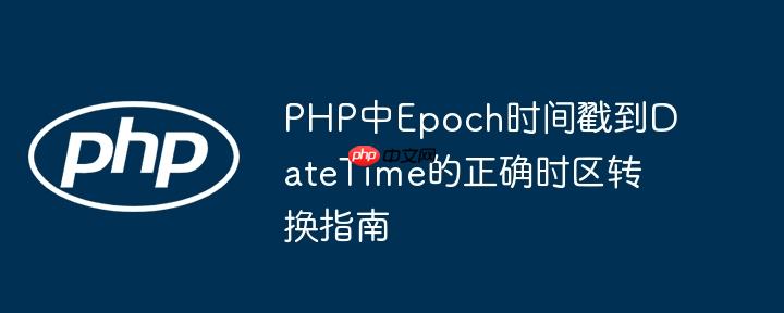 PHP中Epoch时间戳到DateTime的正确时区转换指南