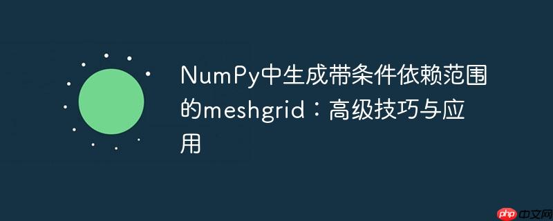 NumPy中生成带条件依赖范围的meshgrid:高级技巧与应用