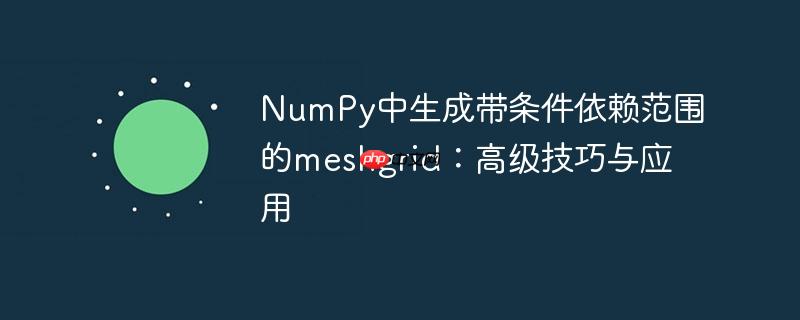 NumPy中生成带条件依赖范围的meshgrid：高级技巧与应用
