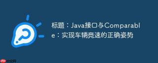 标题：Java接口与Comparable：实现车辆竞速的正确姿势