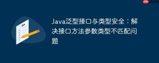 Java泛型接口与类型安全：解决接口方法参数类型不匹配问题