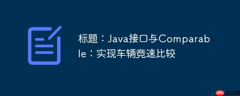 标题:Java接口与Comparable:实现车辆竞速比较