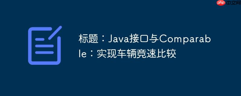标题:java接口与comparable:实现车辆竞速比较