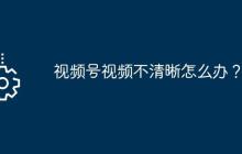 视频号视频不清晰怎么办？