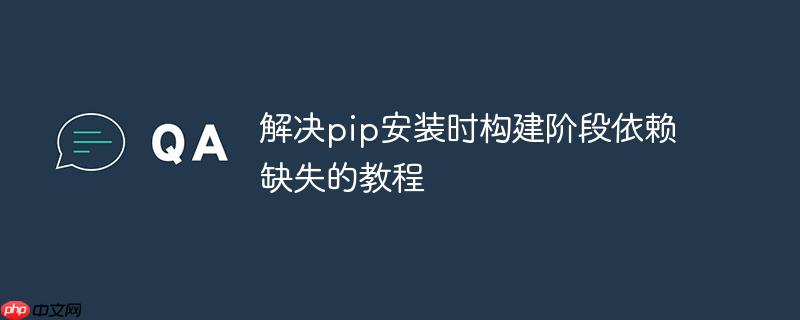 解决pip安装时构建阶段依赖缺失的教程