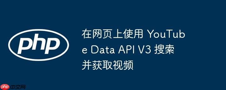 在网页上使用 YouTube Data API V3 搜索并获取视频