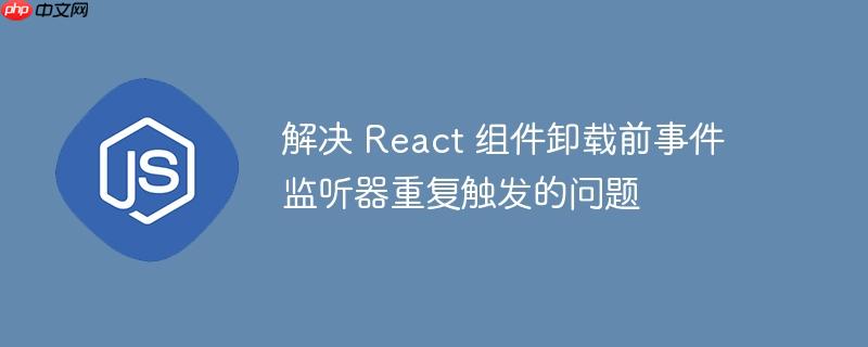 解决 react 组件卸载前事件监听器重复触发的问题